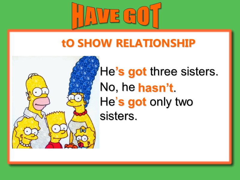 HAVE GOT He’s got three sisters. No, he He’s got only two sisters. hasn’t.